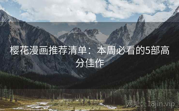 樱花漫画推荐清单：本周必看的5部高分佳作