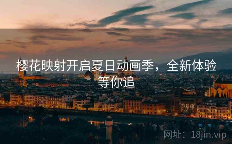 樱花映射开启夏日动画季，全新体验等你追