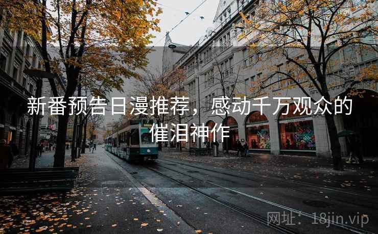 新番预告日漫推荐,感动千万观众的催泪神作 新番预告日漫推荐,感动千万观众的催泪神作