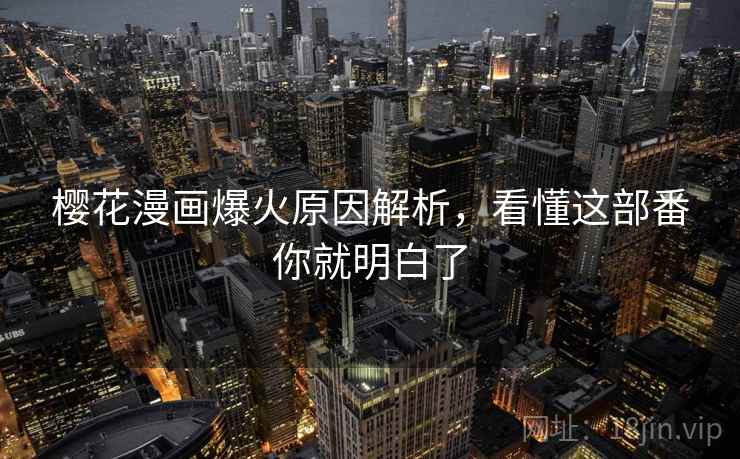 樱花漫画爆火原因解析，看懂这部番你就明白了