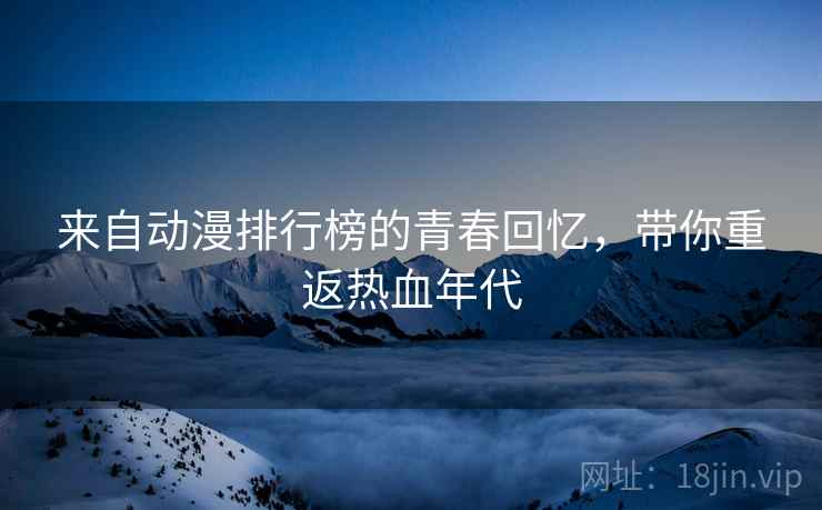 来自动漫排行榜的青春回忆，带你重返热血年代