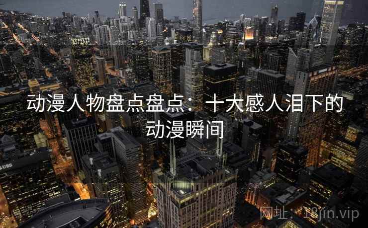 动漫人物盘点盘点：十大感人泪下的动漫瞬间