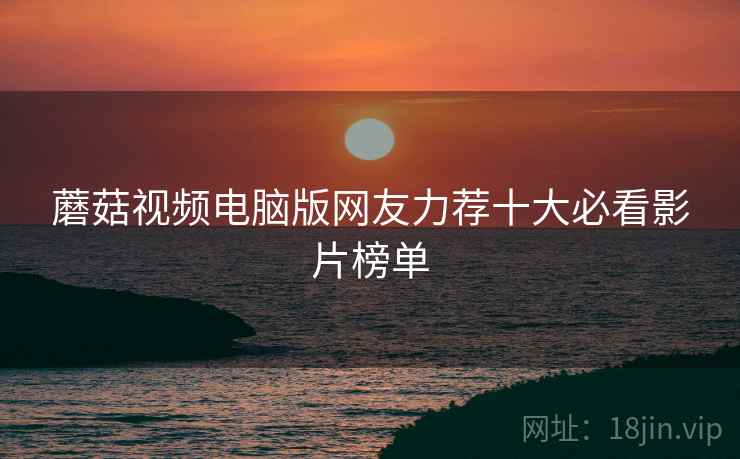 蘑菇视频电脑版网友力荐十大必看影片榜单
