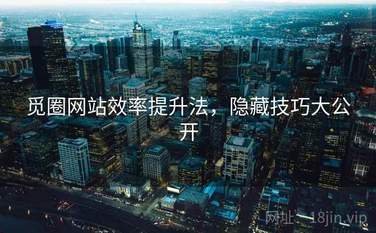 觅圈网站效率提升法，隐藏技巧大公开