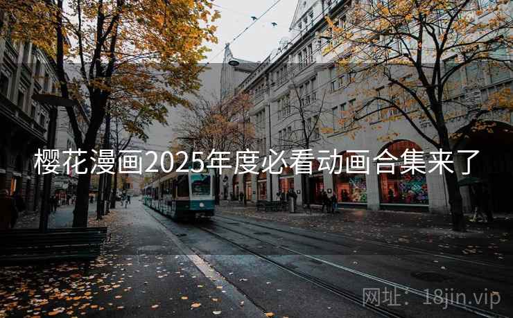 樱花漫画2025年度必看动画合集来了