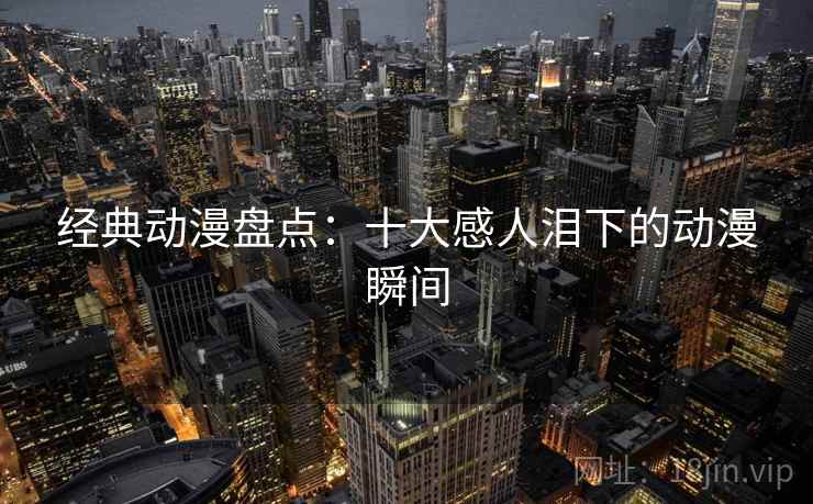 经典动漫盘点：十大感人泪下的动漫瞬间