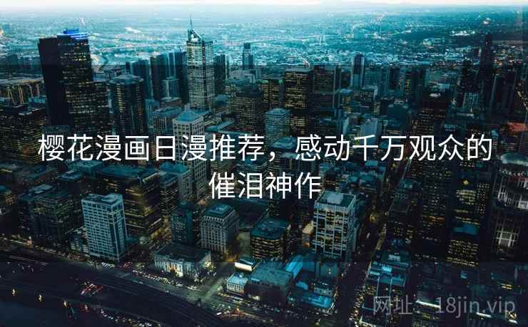 樱花漫画日漫推荐，感动千万观众的催泪神作