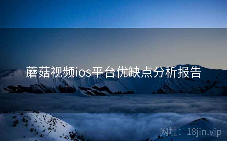 蘑菇视频ios平台优缺点分析报告