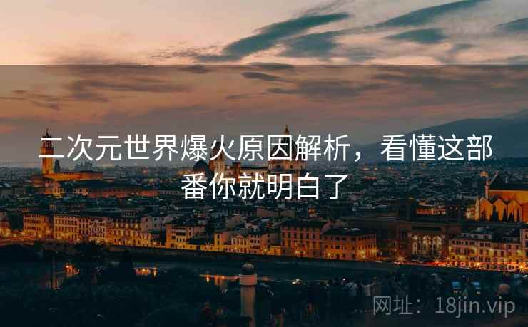 二次元世界爆火原因解析，看懂这部番你就明白了