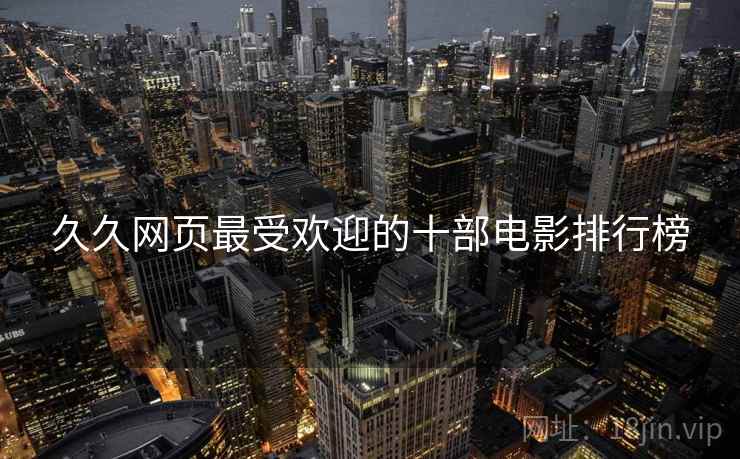 久久网页最受欢迎的十部电影排行榜