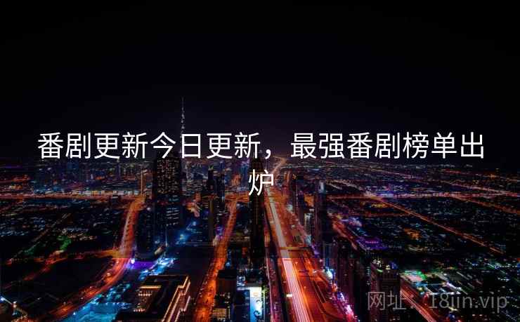 番剧更新今日更新,最强番剧榜单出炉 番剧更新今日更新,最强番剧榜单出炉