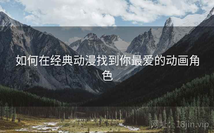 如何在经典动漫找到你最爱的动画角色