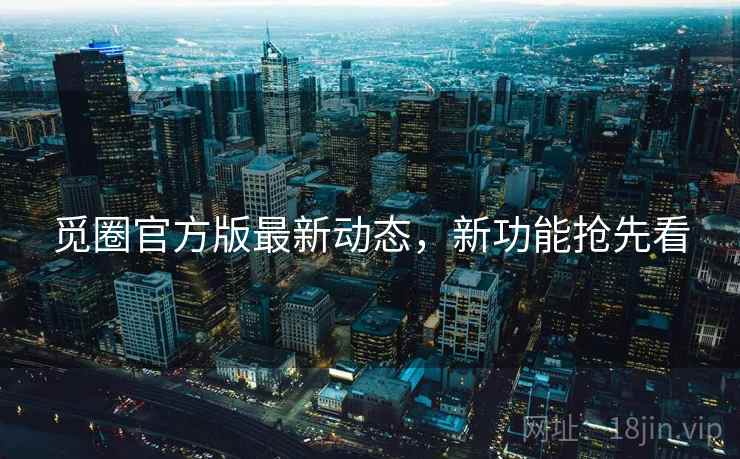 觅圈官方版最新动态，新功能抢先看