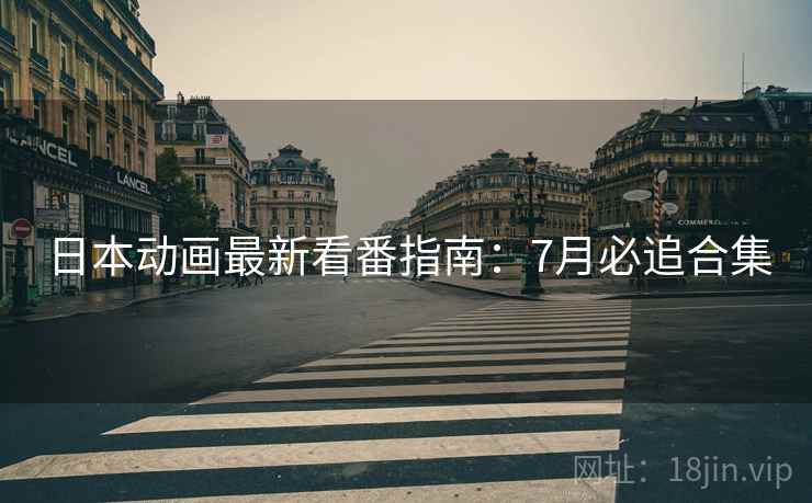 日本动画最新看番指南：7月必追合集