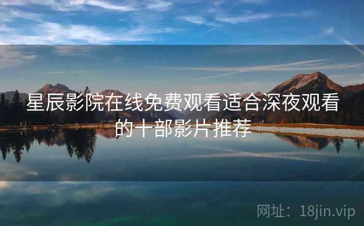 星辰影院在线免费观看适合深夜观看的十部影片推荐