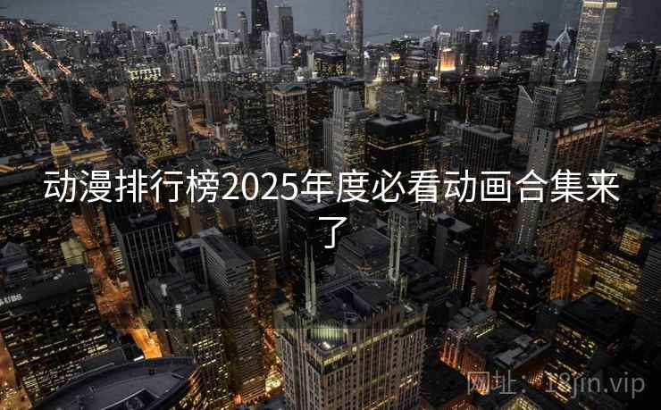 动漫排行榜2025年度必看动画合集来了