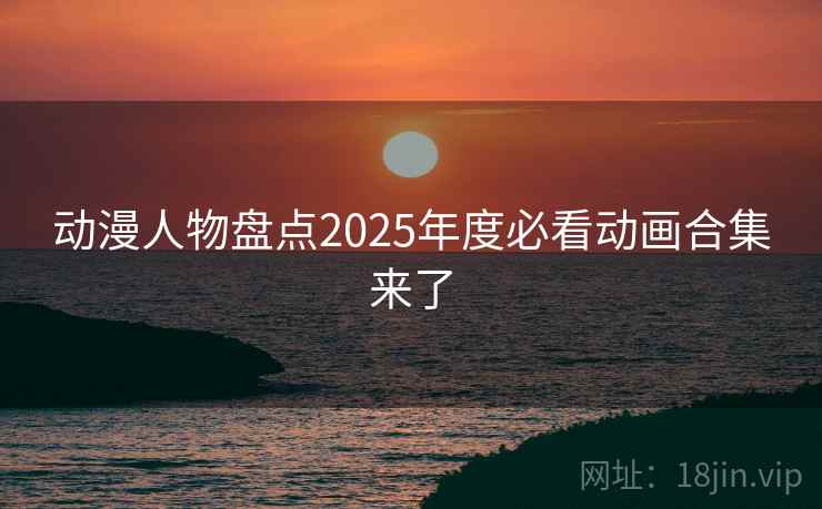 动漫人物盘点2025年度必看动画合集来了