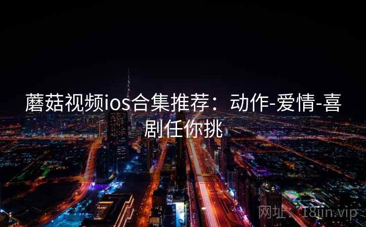 蘑菇视频ios合集推荐：动作-爱情-喜剧任你挑