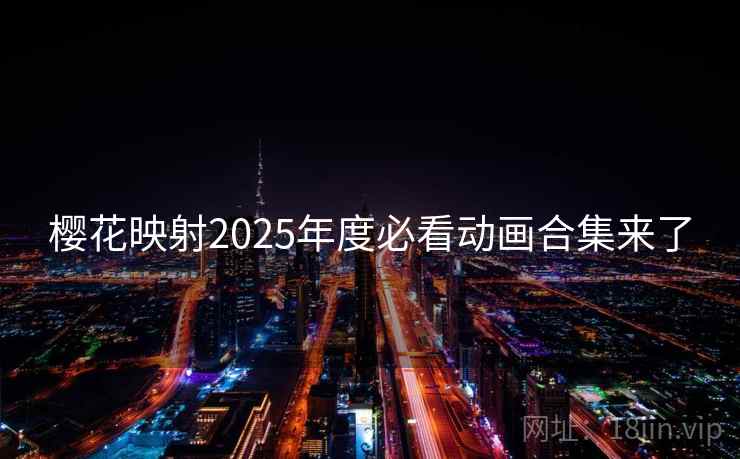 樱花映射2025年度必看动画合集来了