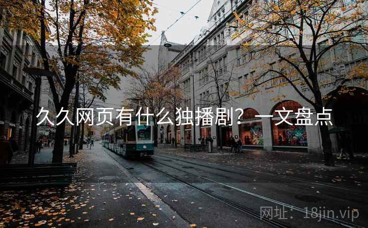 久久网页有什么独播剧？一文盘点