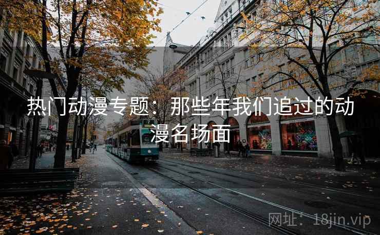 热门动漫专题：那些年我们追过的动漫名场面